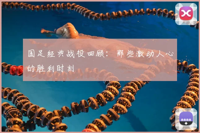 国足经典战役回顾：那些激动人心的胜利时刻