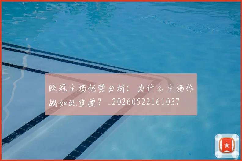 欧冠主场优势分析：为什么主场作战如此重要？_20260522161037
