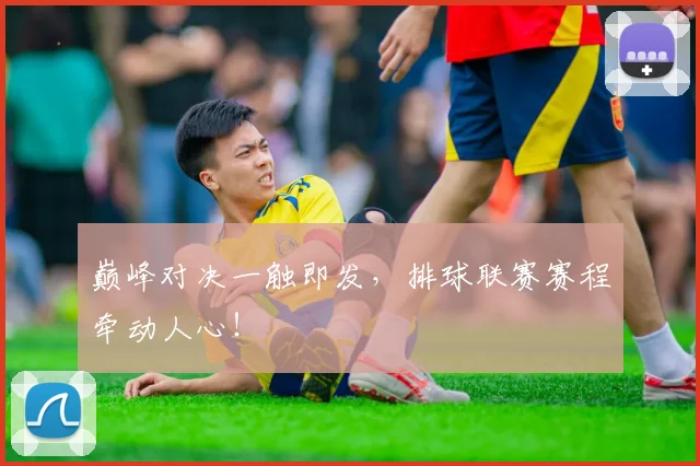 巅峰对决一触即发，排球联赛赛程牵动人心！