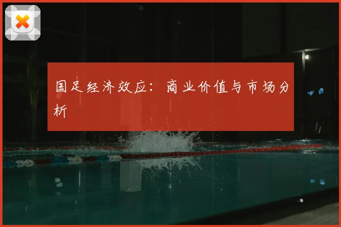 国足经济效应:商业价值与市场分析
