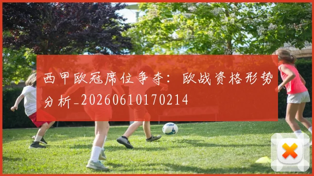 西甲欧冠席位争夺：欧战资格形势分析_20260610170214