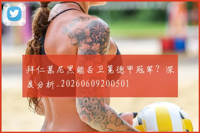 拜仁慕尼黑能否卫冕德甲冠军？深度分析_20260609200501