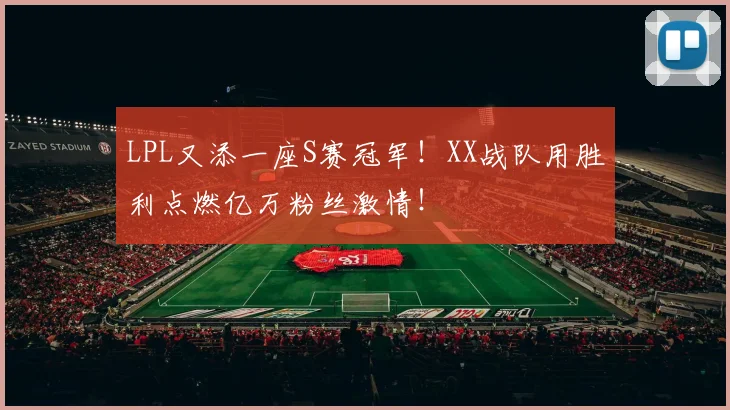 LPL又添一座S赛冠军！XX战队用胜利点燃亿万粉丝激情！
