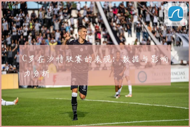 C罗在沙特联赛的表现：数据与影响力分析