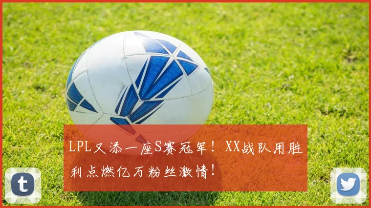 LPL又添一座S赛冠军!XX战队用胜利点燃亿万粉丝激情!