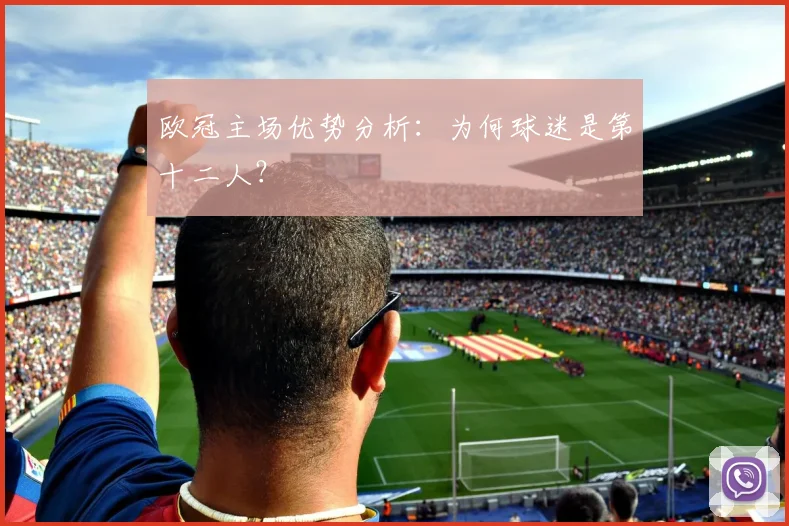 欧冠主场优势分析：为何球迷是第十二人？