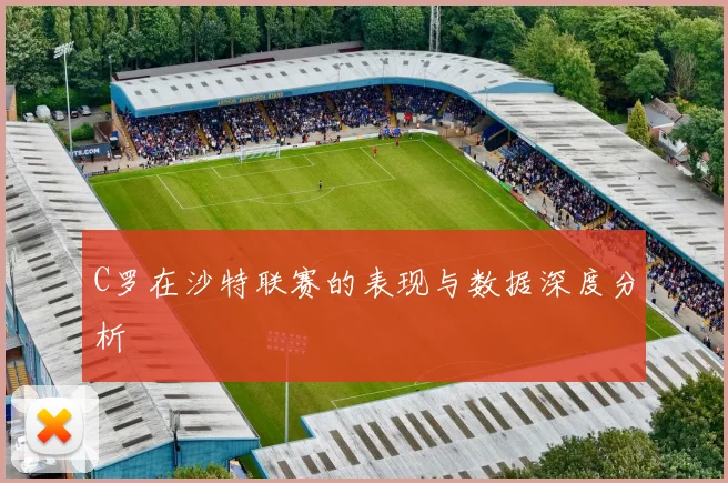 C罗在沙特联赛的表现与数据深度分析