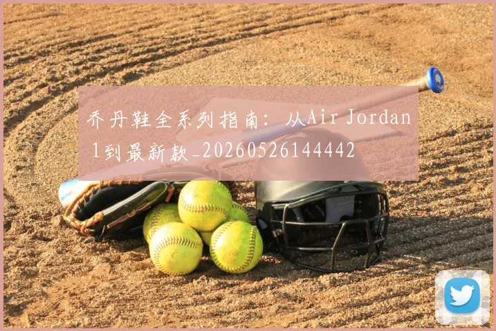 乔丹鞋全系列指南:从Air Jordan 1到最新款_20260526144442