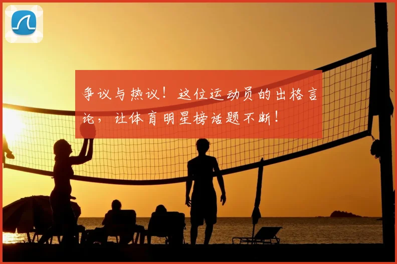 争议与热议!这位运动员的出格言论,让体育明星榜话题不断!