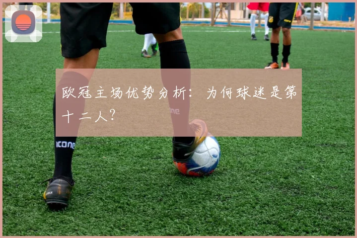 欧冠主场优势分析：为何球迷是第十二人？