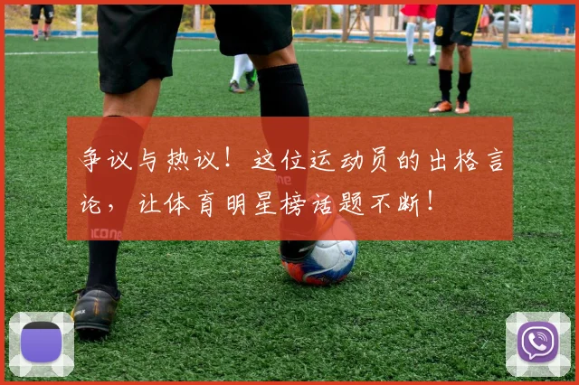 争议与热议！这位运动员的出格言论，让体育明星榜话题不断！